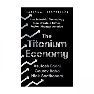 The Titanium Economy : How Industrial Technology Can Create a Better, Faster, Stronger America
