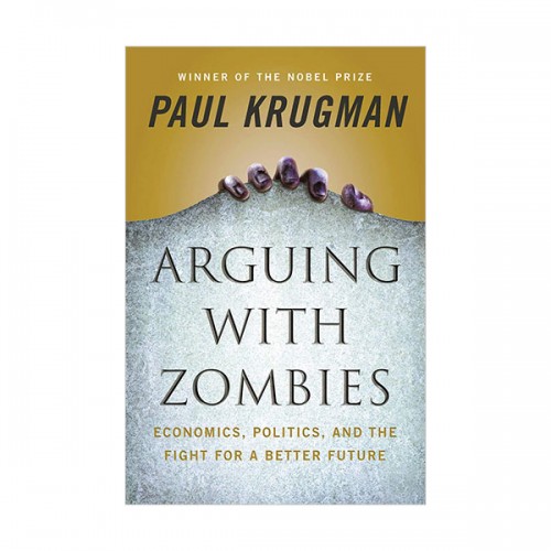 Arguing with Zombies: Economics, Politics, and the Fight for a Better Future