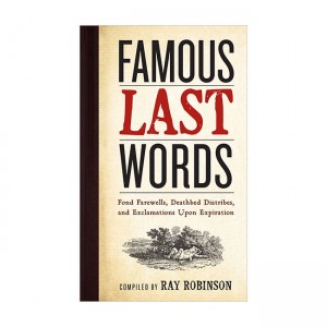 Famous Last Words, Fond Farewells, Deathbed Diatribes, and Exclamations Upon Expiration