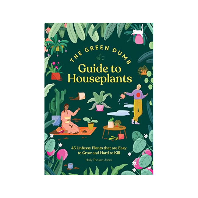 Green Dumb Guide to Houseplants : 45 Unfussy Plants That Are Easy to Grow and Hard to Kill
