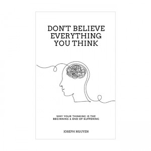 Don't Believe Everything You Think: Why Your Thinking Is The Beginning & End Of Suffering