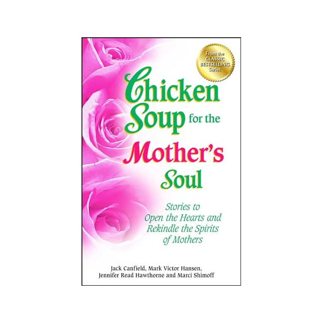 Chicken Soup for the Mother's Soul : Stories to Open the Hearts and Rekindle the Spirits of Mothers