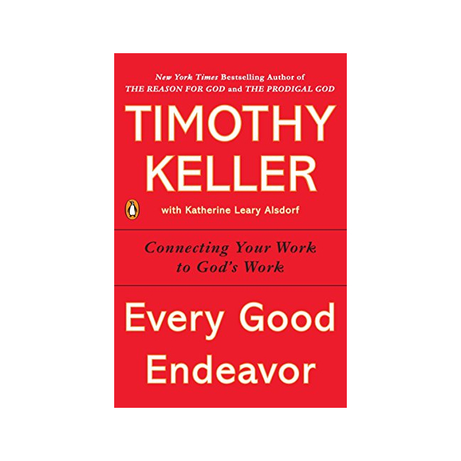 Every Good Endeavor : Connecting Your Work to God's Work