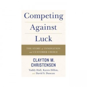 Competing Against Luck : The Story of Innovation and Customer Choice