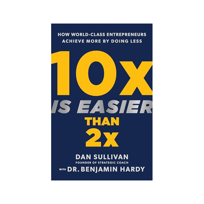 10X Is Easier Than 2X : How World-Class Entrepreneurs Achieve More by Doing Less 