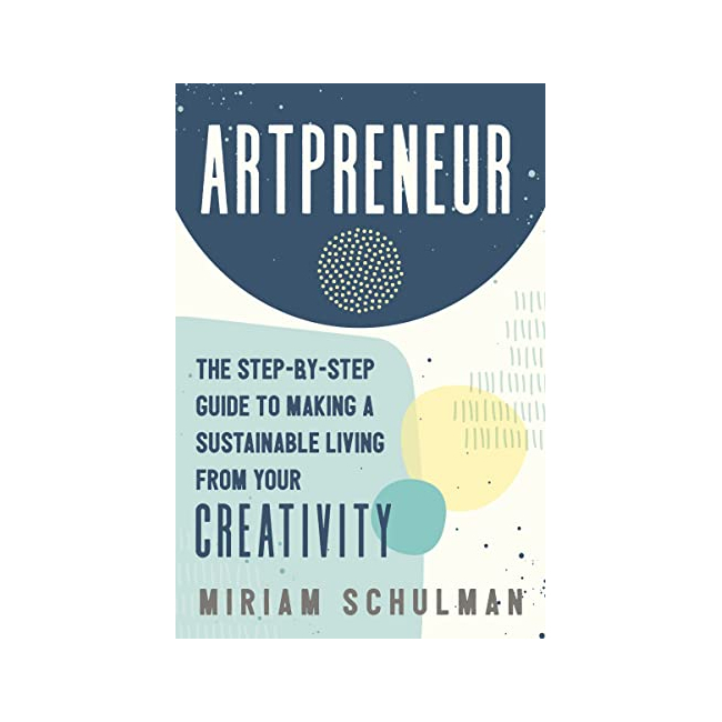 Artpreneur : The Step-by-Step Guide to Making a Sustainable Living from Your Creativity