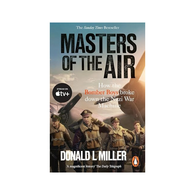 Masters of the Air : How the Bomber Boys Broke Down the Nazi War Machine