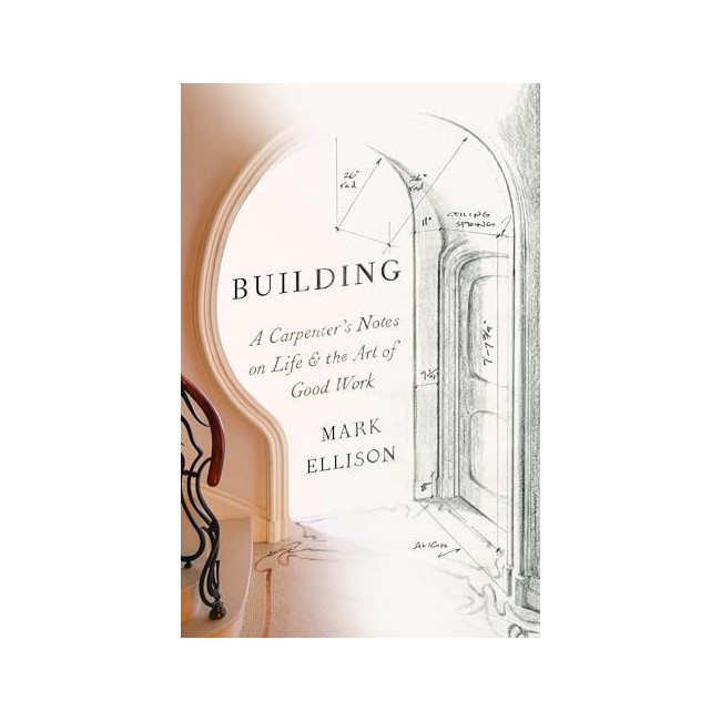 Building : A Carpenter's Notes on Life & The Art of Good Work