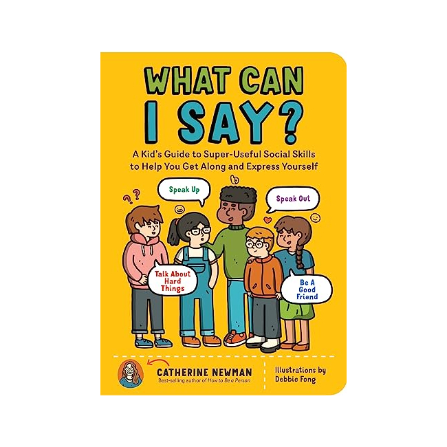 What Can I Say? : A Kid's Guide to Super-Useful Social Skills to Help You Get Along and Express Yourself