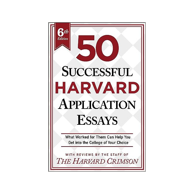 50 Successful Harvard Application Essays: What Worked for Them Can Help You Get Into the College of Your Choice